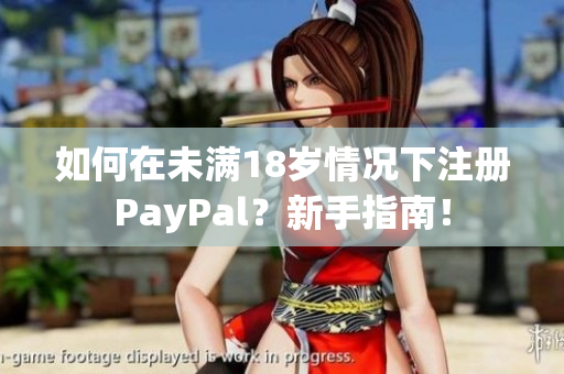 如何在未满18岁情况下注册PayPal？新手指南！