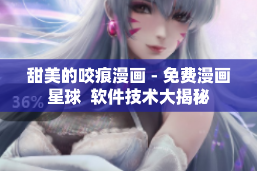 甜美的咬痕漫画 - 免费漫画星球  软件技术大揭秘