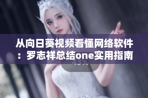 从向日葵视频看懂网络软件：罗志祥总结one实用指南