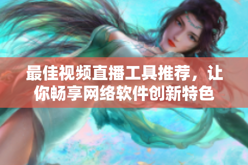 最佳视频直播工具推荐，让你畅享网络软件创新特色