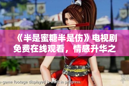 《半是蜜糖半是伤》电视剧免费在线观看，情感升华之路不容错过！