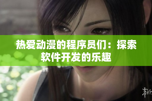 热爱动漫的程序员们：探索软件开发的乐趣