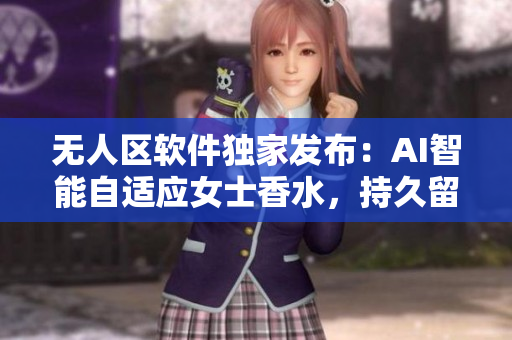 无人区软件独家发布：AI智能自适应女士香水，持久留香新领域
