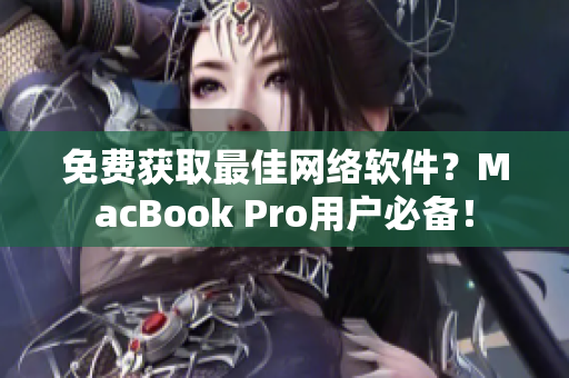 免费获取最佳网络软件？MacBook Pro用户必备！