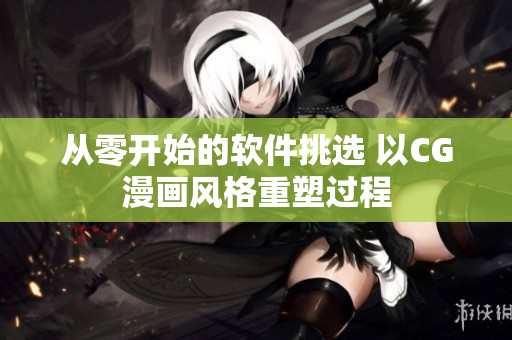 从零开始的软件挑选 以CG漫画风格重塑过程
