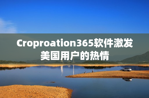 Croproation365软件激发美国用户的热情
