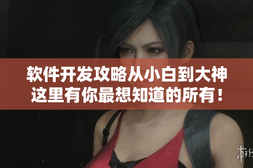 软件开发攻略从小白到大神这里有你最想知道的所有！