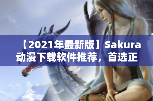 【2021年最新版】Sakura动漫下载软件推荐，首选正版下载！