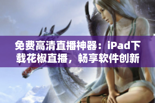 免费高清直播神器：iPad下载花椒直播，畅享软件创新体验！