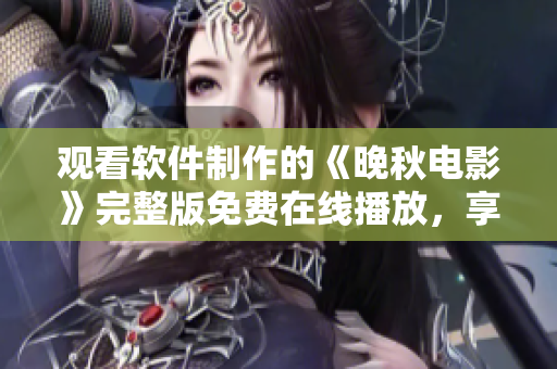观看软件制作的《晚秋电影》完整版免费在线播放，享受高清畅快影音体验