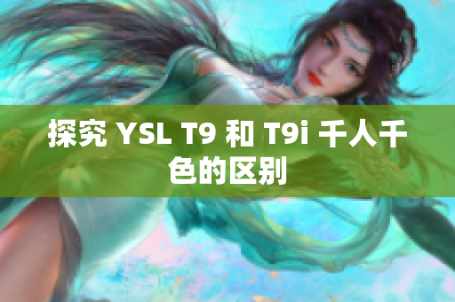 探究 YSL T9 和 T9i 千人千色的区别