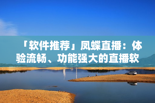 「软件推荐」凤蝶直播：体验流畅、功能强大的直播软件