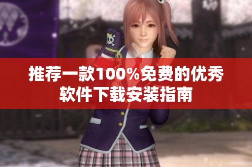 推荐一款100%免费的优秀软件下载安装指南