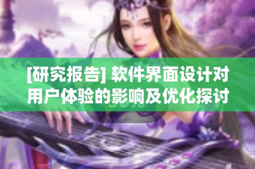 [研究报告] 软件界面设计对用户体验的影响及优化探讨