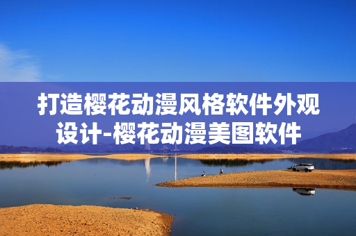 打造樱花动漫风格软件外观设计-樱花动漫美图软件