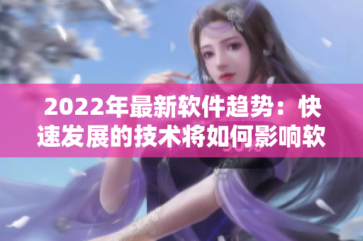 2022年最新软件趋势：快速发展的技术将如何影响软件编程与开发