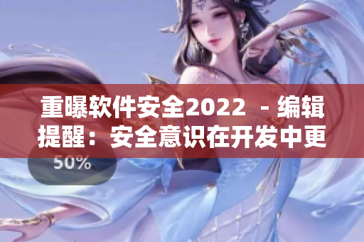 重曝软件安全2022  - 编辑提醒：安全意识在开发中更加重要