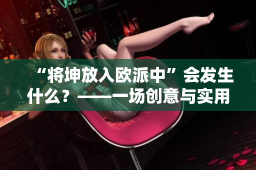 “将坤放入欧派中”会发生什么？——一场创意与实用性之间的碰撞