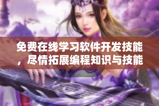 免费在线学习软件开发技能，尽情拓展编程知识与技能！