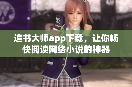 追书大师app下载，让你畅快阅读网络小说的神器