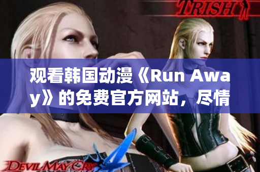 观看韩国动漫《Run Away》的免费官方网站，尽情享受视听盛宴！