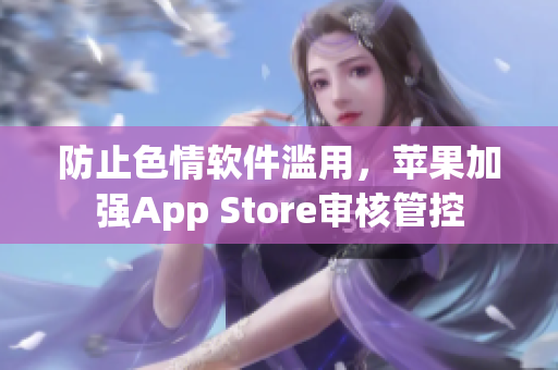 防止色情软件滥用，苹果加强App Store审核管控