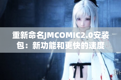 重新命名JMCOMIC2.0安装包：新功能和更快的速度