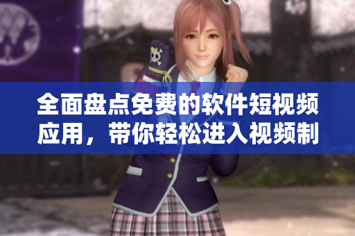 全面盘点免费的软件短视频应用，带你轻松进入视频制作的世界