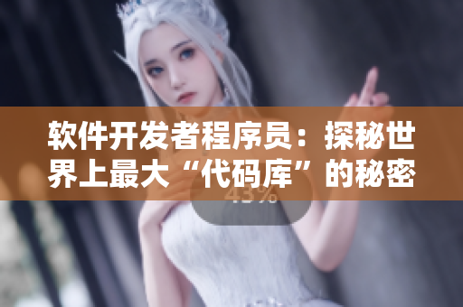 软件开发者程序员：探秘世界上最大“代码库”的秘密
