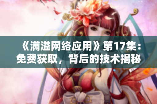 《满溢网络应用》第17集：免费获取，背后的技术揭秘