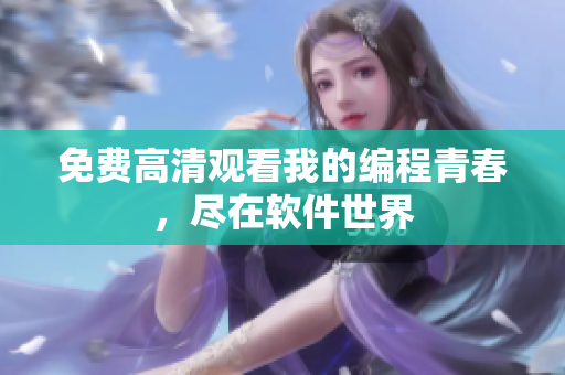 免费高清观看我的编程青春，尽在软件世界