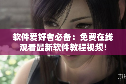 软件爱好者必备：免费在线观看最新软件教程视频！