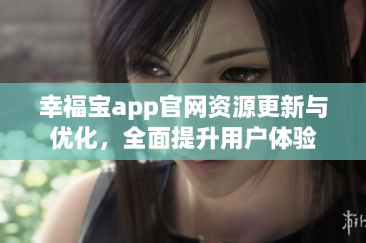 幸福宝app官网资源更新与优化，全面提升用户体验