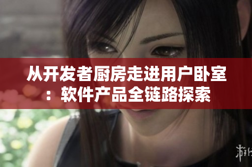 从开发者厨房走进用户卧室：软件产品全链路探索
