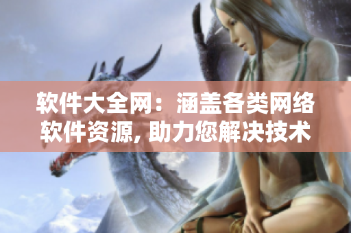 软件大全网：涵盖各类网络软件资源, 助力您解决技术难题