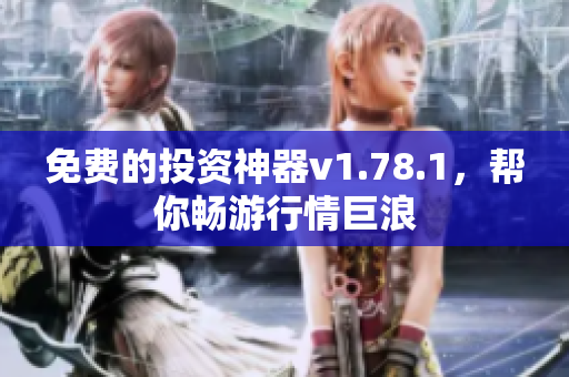免费的投资神器v1.78.1，帮你畅游行情巨浪