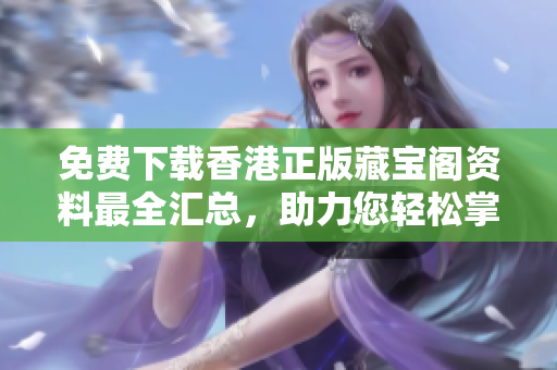 免费下载香港正版藏宝阁资料最全汇总，助力您轻松掌握投资秘诀