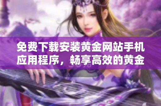 免费下载安装黄金网站手机应用程序，畅享高效的黄金交易体验