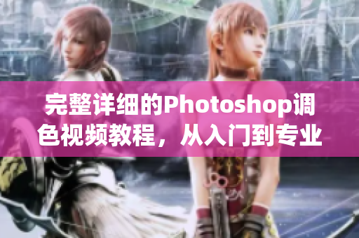 完整详细的Photoshop调色视频教程，从入门到专业水平！
