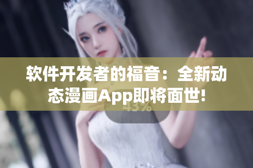 软件开发者的福音：全新动态漫画App即将面世!