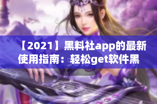 【2021】黑料社app的最新使用指南：轻松get软件黑科技！