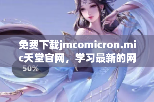 免费下载jmcomicron.mic天堂官网，学习最新的网络软件技术