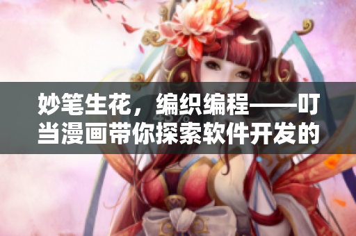 妙笔生花，编织编程——叮当漫画带你探索软件开发的无限乐趣