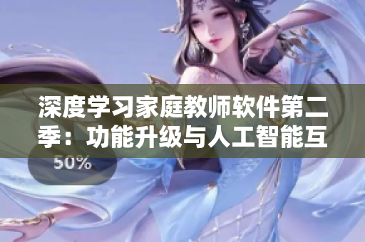 深度学习家庭教师软件第二季：功能升级与人工智能互动剧情