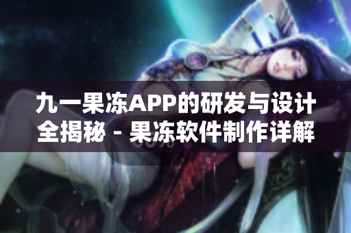 九一果冻APP的研发与设计全揭秘 - 果冻软件制作详解