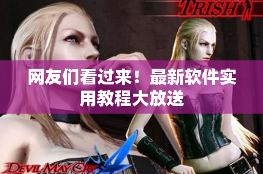 网友们看过来！最新软件实用教程大放送