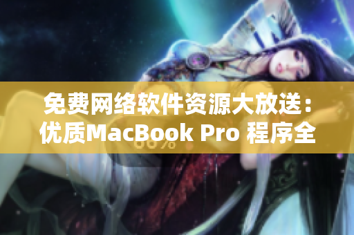 免费网络软件资源大放送：优质MacBook Pro 程序全攻略