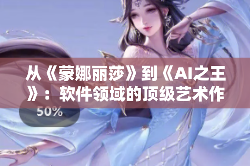 从《蒙娜丽莎》到《AI之王》：软件领域的顶级艺术作品