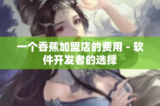 一个香蕉加盟店的费用 - 软件开发者的选择