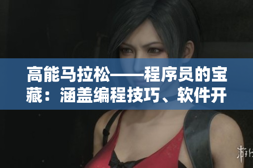高能马拉松——程序员的宝藏：涵盖编程技巧、软件开发经验分享